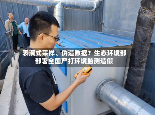 表演式采样、伪造数据？生态环境部部署全国严打环境监测造假-第2张图片