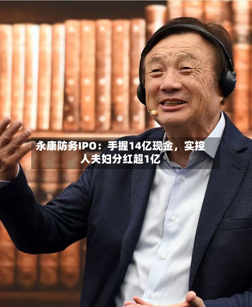 永康防务IPO：手握14亿现金，实控人夫妇分红超1亿-第3张图片
