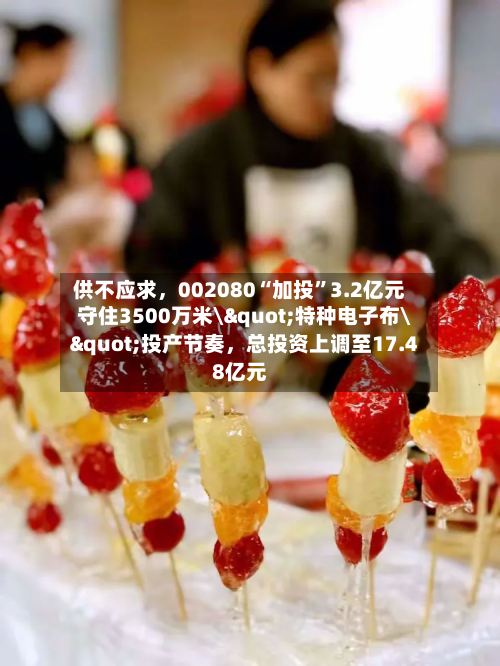 供不应求，002080“加投	”3.2亿元守住3500万米\"特种电子布\"投产节奏	，总投资上调至17.48亿元-第1张图片