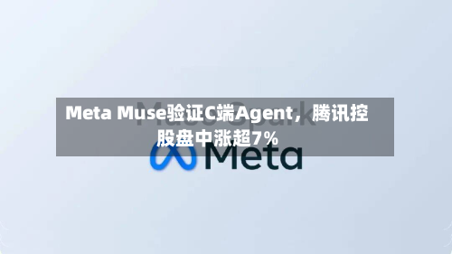 Meta Muse验证C端Agent，腾讯控股盘中涨超7%-第2张图片