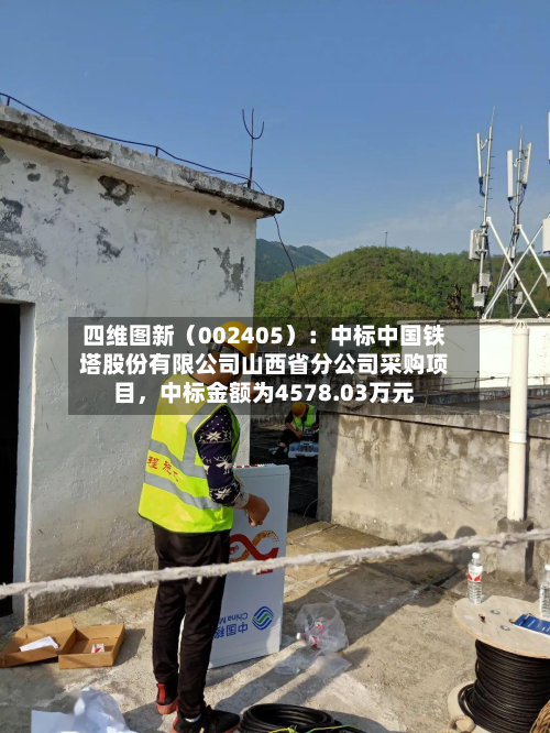 四维图新（002405）：中标中国铁塔股份有限公司山西省分公司采购项目	，中标金额为4578.03万元-第2张图片
