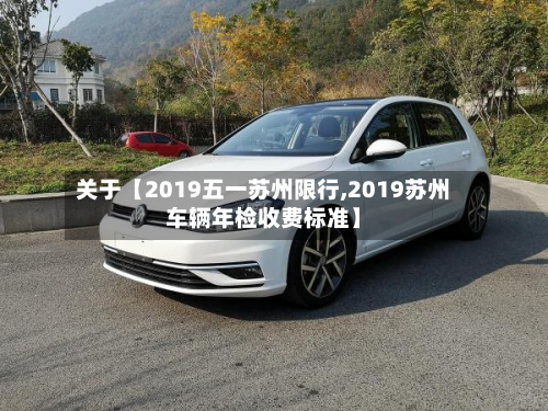 关于【2019五一苏州限行,2019苏州车辆年检收费标准】-第2张图片