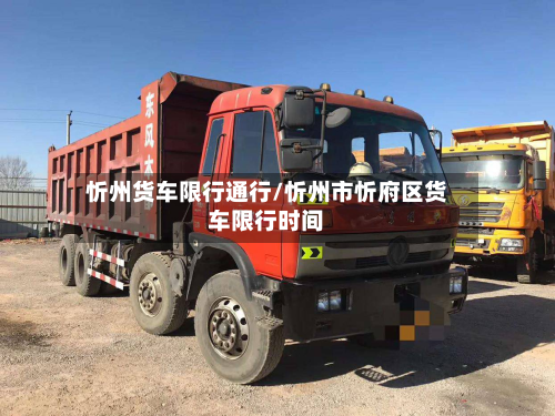 忻州货车限行通行/忻州市忻府区货车限行时间-第1张图片