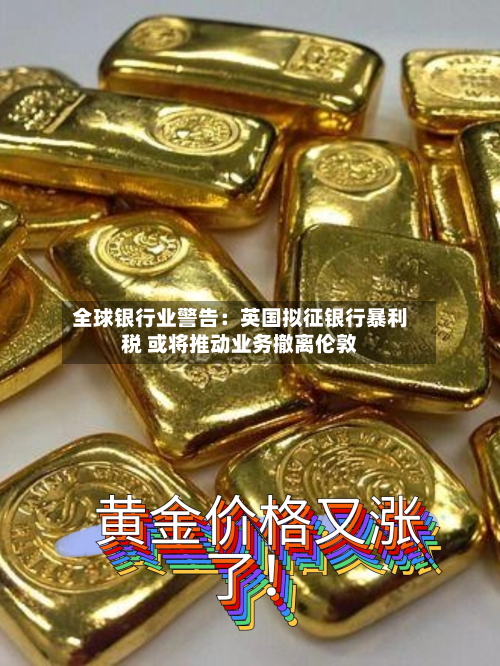 全球银行业警告:英国拟征银行暴利税 或将推动业务撤离伦敦-第2张图片