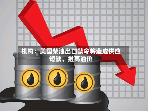 机构：美国柴油出口禁令将造成供应短缺	、推高油价-第1张图片