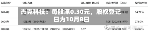 杰克科技：每股派0.30元，股权登记日为10月8日-第1张图片