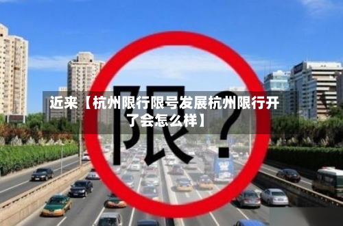 近来【杭州限行限号发展杭州限行开了会怎么样】-第2张图片