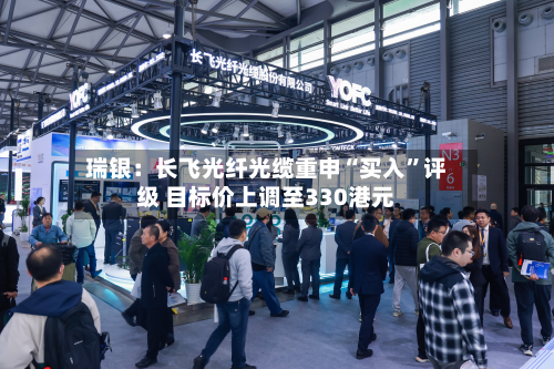 瑞银：长飞光纤光缆重申“买入”评级 目标价上调至330港元-第2张图片