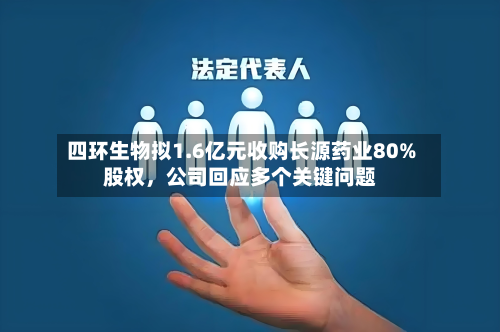 四环生物拟1.6亿元收购长源药业80%股权	，公司回应多个关键问题-第1张图片